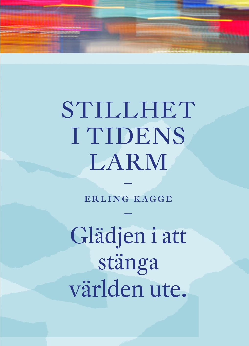 Stillhet i tidens larm: glädjen i att stänga världen ute av Erling Kagge
